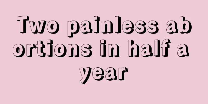 Two painless abortions in half a year