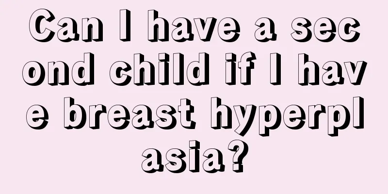 Can I have a second child if I have breast hyperplasia?