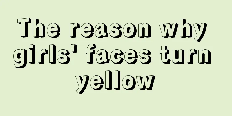 The reason why girls' faces turn yellow