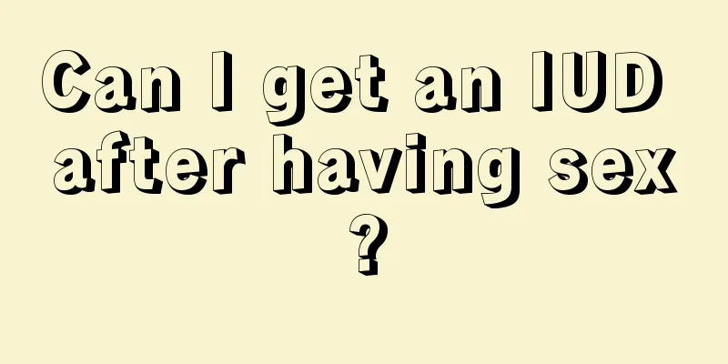 Can I get an IUD after having sex?