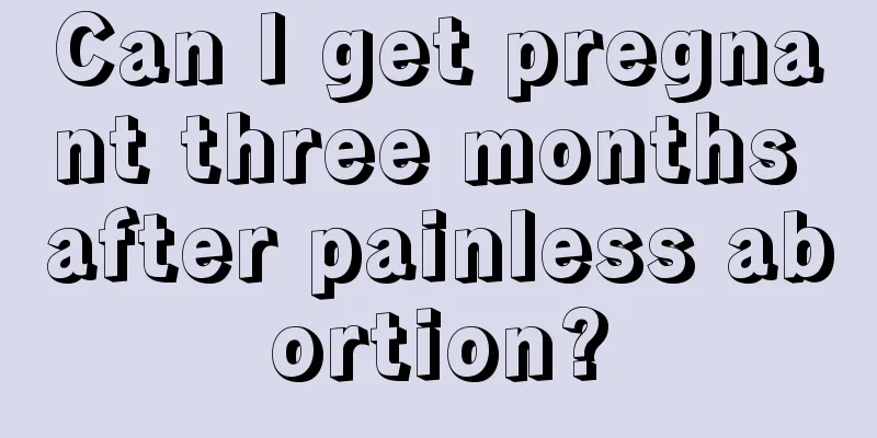 Can I get pregnant three months after painless abortion?