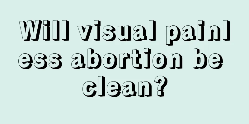 Will visual painless abortion be clean?