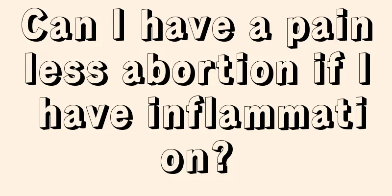 Can I have a painless abortion if I have inflammation?