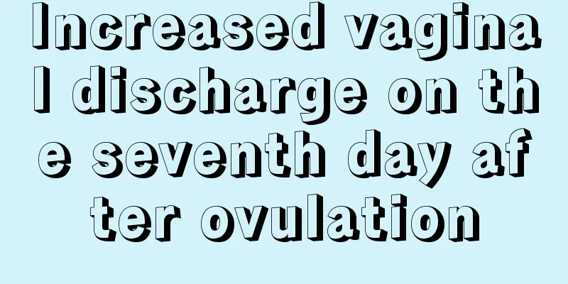 Increased vaginal discharge on the seventh day after ovulation