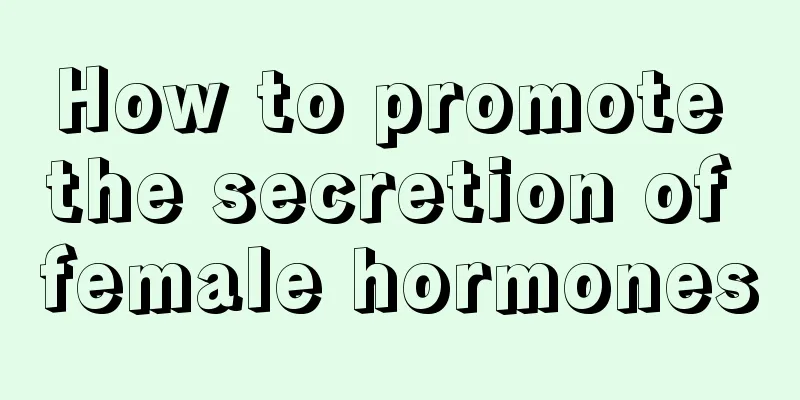 How to promote the secretion of female hormones