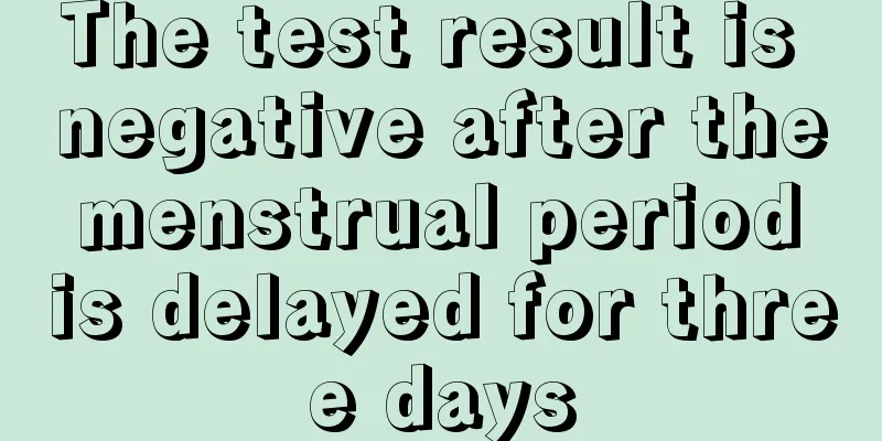 The test result is negative after the menstrual period is delayed for three days