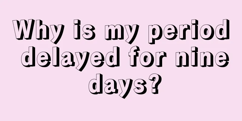 Why is my period delayed for nine days?