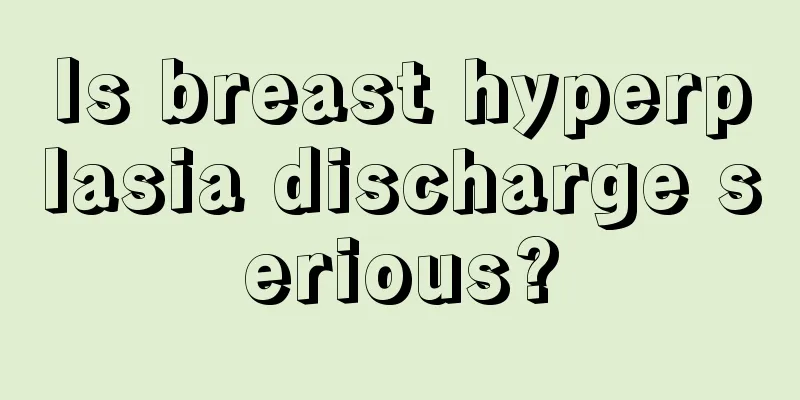 Is breast hyperplasia discharge serious?