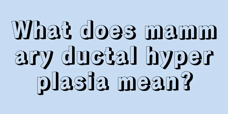 What does mammary ductal hyperplasia mean?