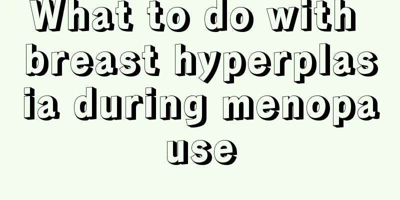 What to do with breast hyperplasia during menopause