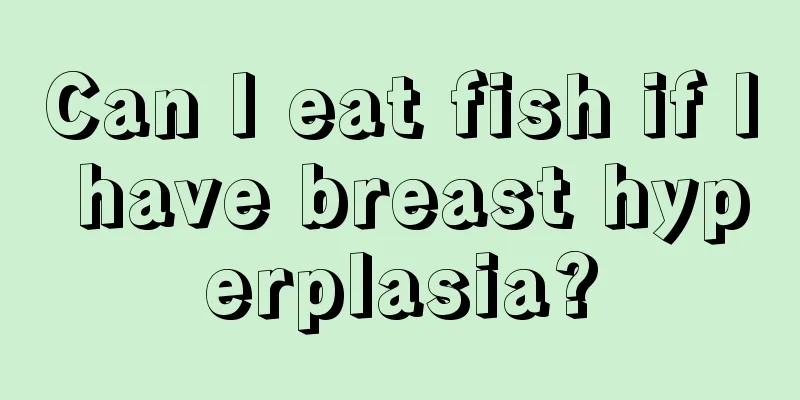 Can I eat fish if I have breast hyperplasia?