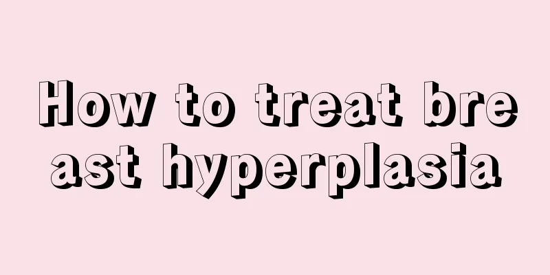 How to treat breast hyperplasia