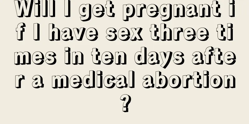 Will I get pregnant if I have sex three times in ten days after a medical abortion?