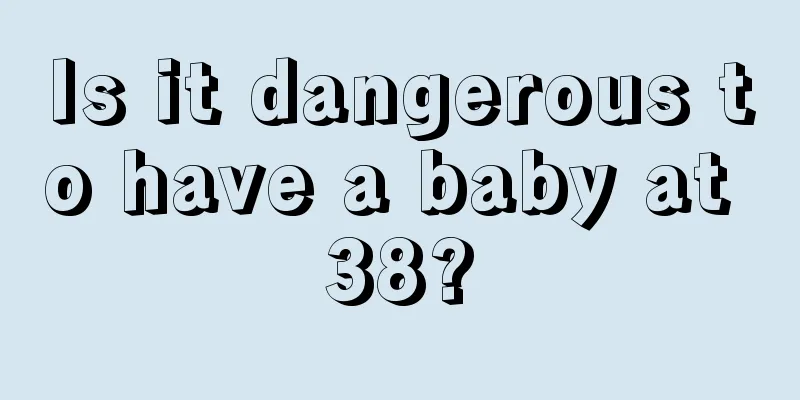 Is it dangerous to have a baby at 38?