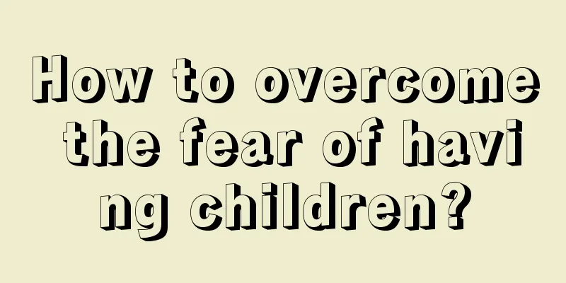 How to overcome the fear of having children?