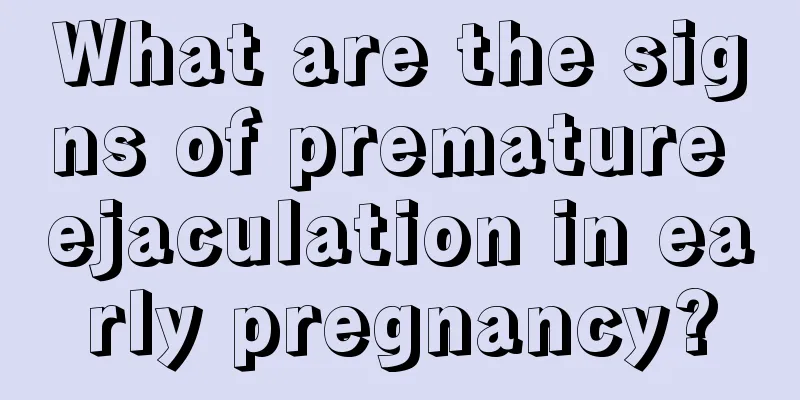 What are the signs of premature ejaculation in early pregnancy?