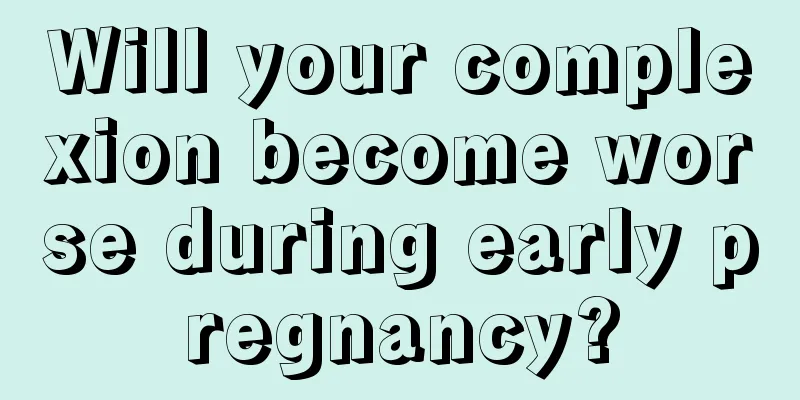 Will your complexion become worse during early pregnancy?