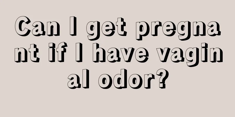 Can I get pregnant if I have vaginal odor?