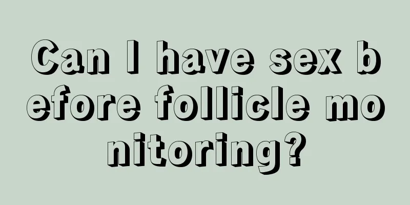 Can I have sex before follicle monitoring?