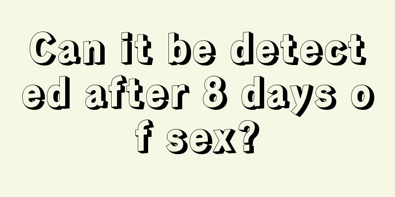 Can it be detected after 8 days of sex?