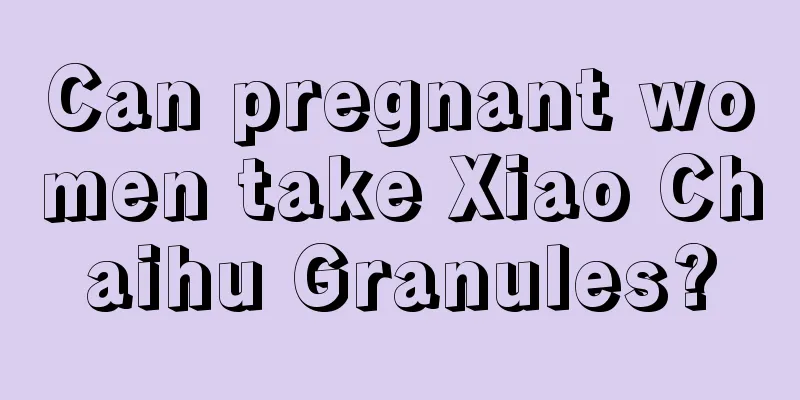 Can pregnant women take Xiao Chaihu Granules?