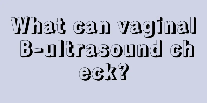 What can vaginal B-ultrasound check?