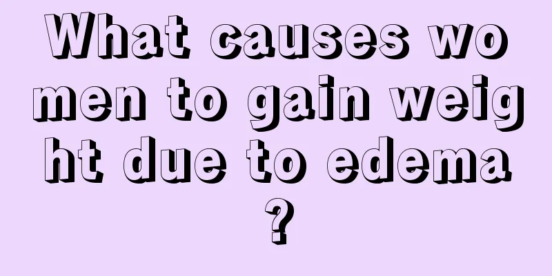 What causes women to gain weight due to edema?