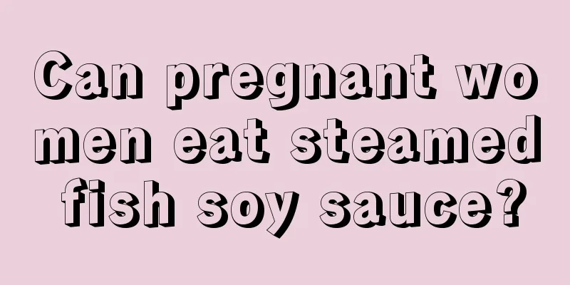 Can pregnant women eat steamed fish soy sauce?