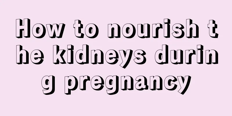 How to nourish the kidneys during pregnancy