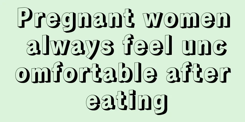 Pregnant women always feel uncomfortable after eating