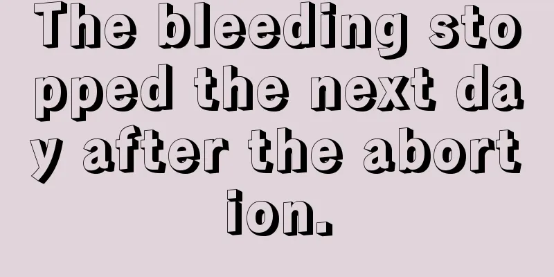 The bleeding stopped the next day after the abortion.