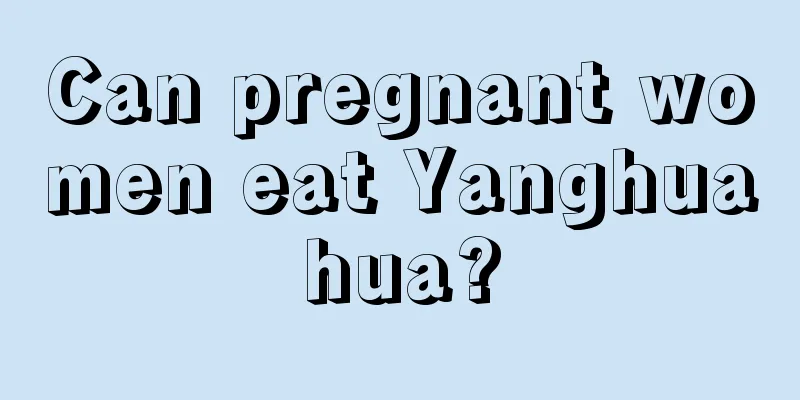 Can pregnant women eat Yanghuahua?