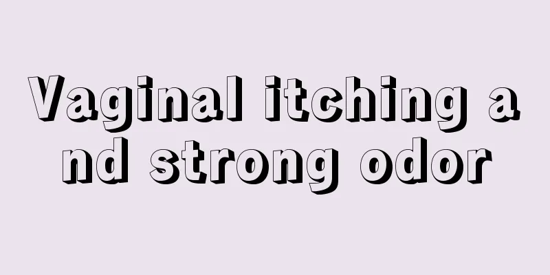 Vaginal itching and strong odor