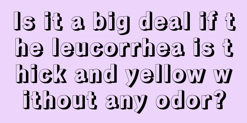 Is it a big deal if the leucorrhea is thick and yellow without any odor?