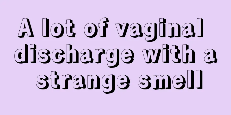 A lot of vaginal discharge with a strange smell