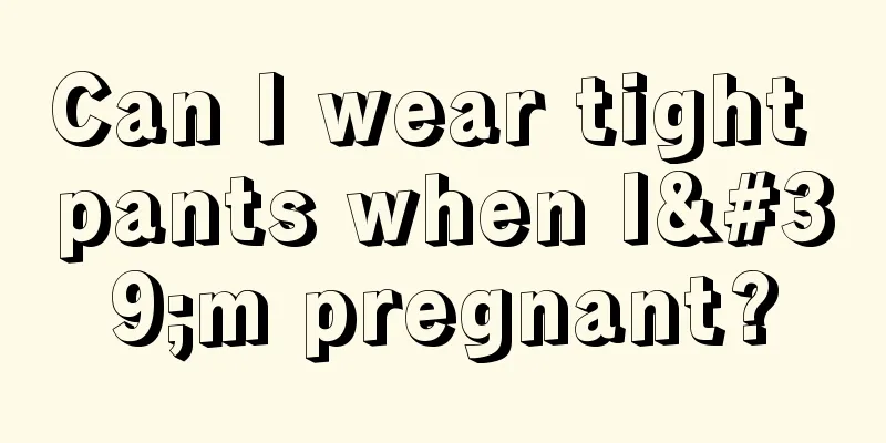 Can I wear tight pants when I'm pregnant?