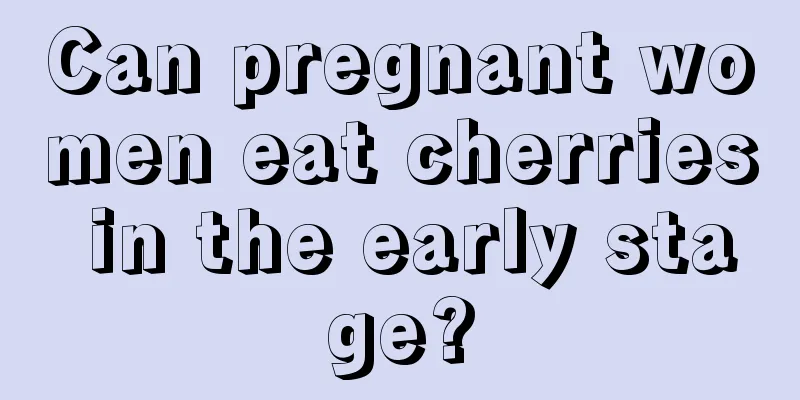 Can pregnant women eat cherries in the early stage?