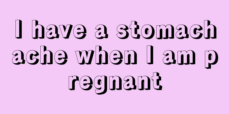 I have a stomachache when I am pregnant