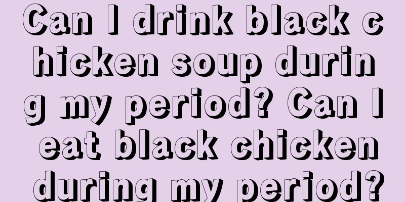 Can I drink black chicken soup during my period? Can I eat black chicken during my period?