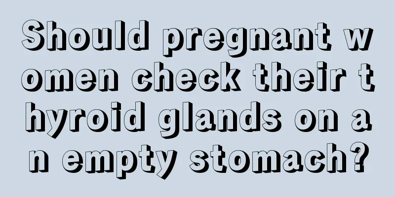 Should pregnant women check their thyroid glands on an empty stomach?