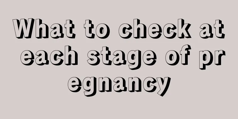 What to check at each stage of pregnancy