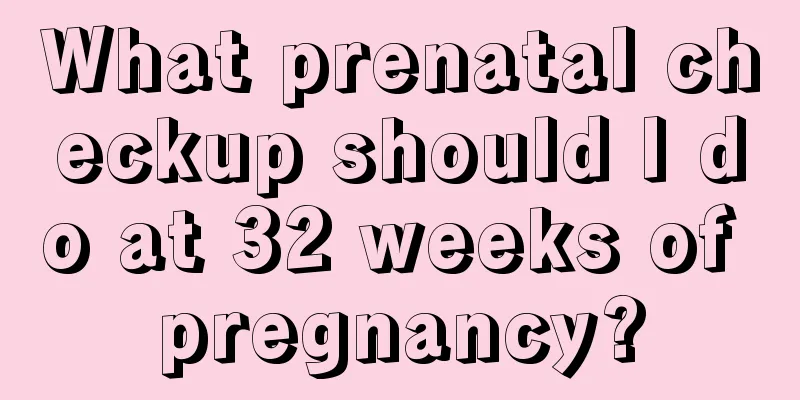 What prenatal checkup should I do at 32 weeks of pregnancy?