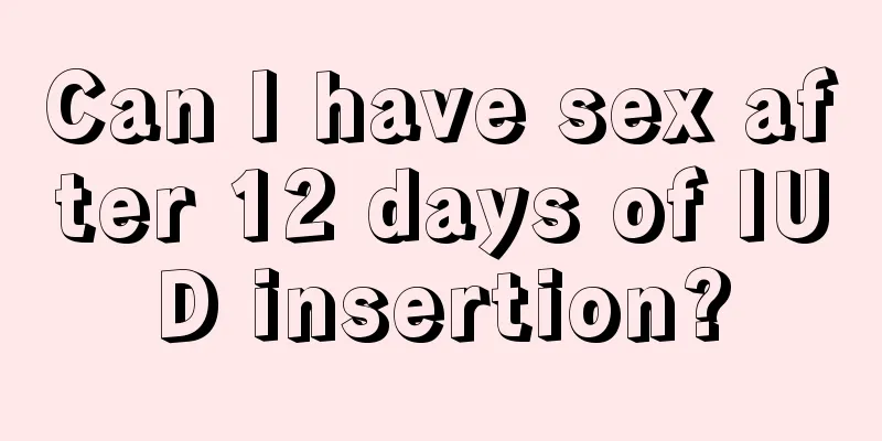 Can I have sex after 12 days of IUD insertion?