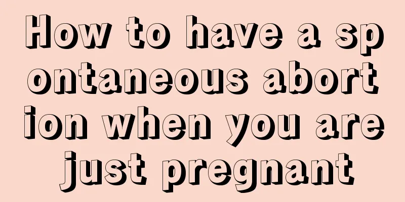 How to have a spontaneous abortion when you are just pregnant