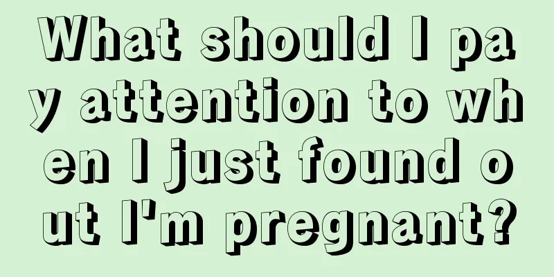 What should I pay attention to when I just found out I'm pregnant?