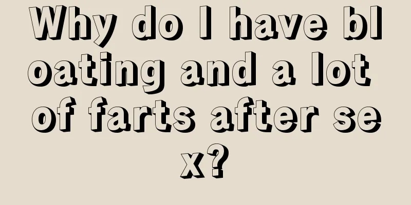 Why do I have bloating and a lot of farts after sex?