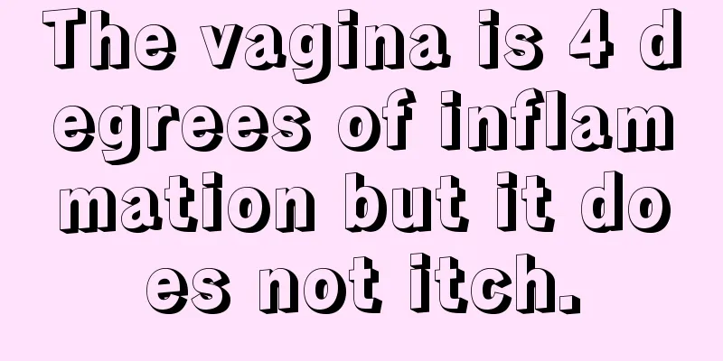 The vagina is 4 degrees of inflammation but it does not itch.