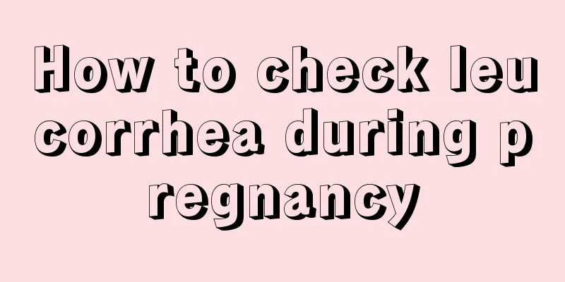 How to check leucorrhea during pregnancy