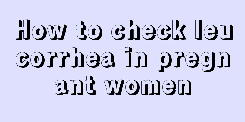 How to check leucorrhea in pregnant women