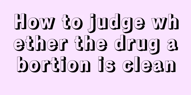 How to judge whether the drug abortion is clean